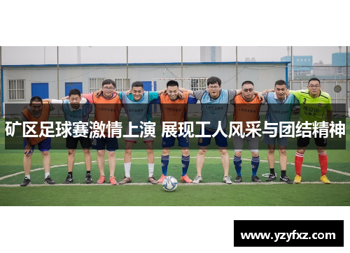 矿区足球赛激情上演 展现工人风采与团结精神