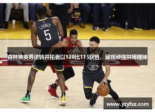 森林狼英勇逆转开拓者以128比115获胜，展现顽强拼搏精神