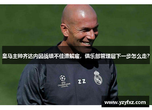 皇马主帅齐达内因战绩不佳遭解雇，俱乐部管理层下一步怎么走？