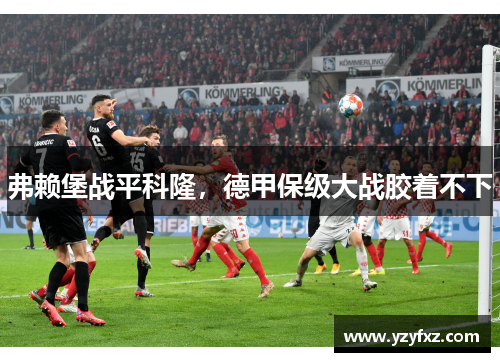 弗赖堡战平科隆，德甲保级大战胶着不下