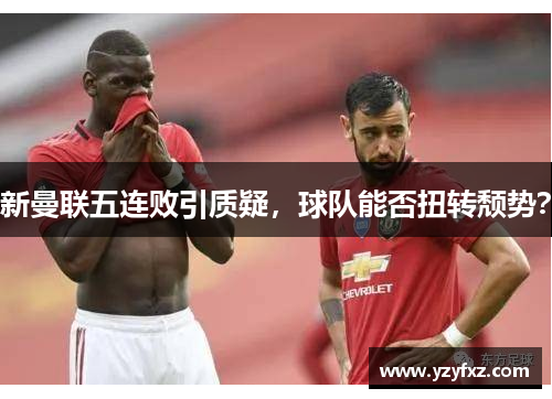 新曼联五连败引质疑，球队能否扭转颓势？