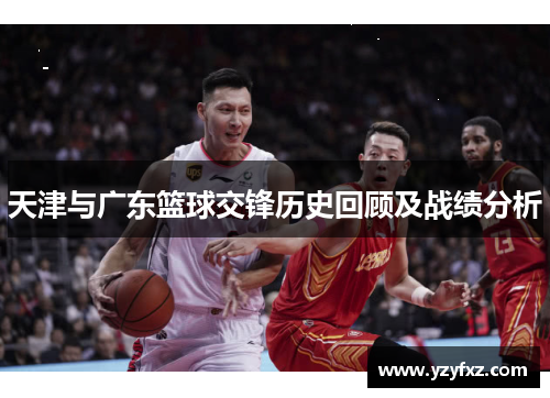 天津与广东篮球交锋历史回顾及战绩分析