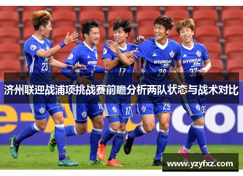 济州联迎战浦项挑战赛前瞻分析两队状态与战术对比