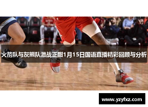 火箭队与灰熊队激战正酣1月15日国语直播精彩回顾与分析