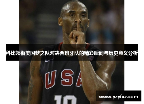 科比领衔美国梦之队对决西班牙队的精彩瞬间与历史意义分析