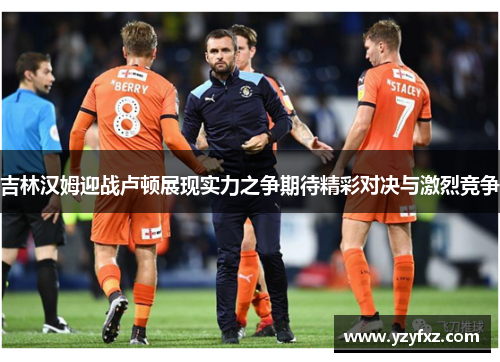 吉林汉姆迎战卢顿展现实力之争期待精彩对决与激烈竞争